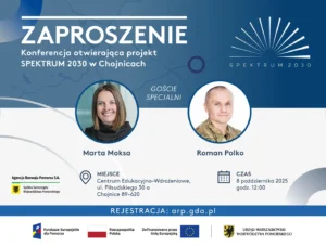 Zaproszenie. Agencja Rozwoju Pomorza S.A. ma zaszczyt zaprosić Państwa na Konferencję inaugurującą projekt Pomorski System Usług Informacyjnych i Doradczych SPEKTRUM 2030 Termin: 8 października 2025, godz. 12:00. Miejsce: Centrum Edukacyjno-Wdrożeniowe, ul. Piłsudskiego 30 a, Chojnice 89-620. Goście specjalni: Marta Moksa, Roman Polko. REJESTRACJA: arp.gda.pl
