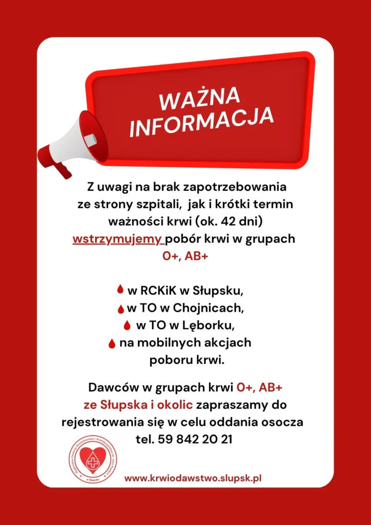 Ważna informacja. Z uwagi na brak zapotrzebowania ze strony szpitali, jak i krótki termin ważności krwi (ok. 42 dni) wstrzymujemy pobór krwi w grupach 0+, AB+: w RCKiK w Słupsku, w TO w Chojnicach, w TO w Lęborku, na mobilnych akcjach poboru krwi. Dawców w grupach krwi 0+, AB+ ze Słupska i okolic zapraszamy do rejestrowania się w celu oddania osocza tel. 59 842 20 21. Strona: krwiodawstwo.slupsk.pl