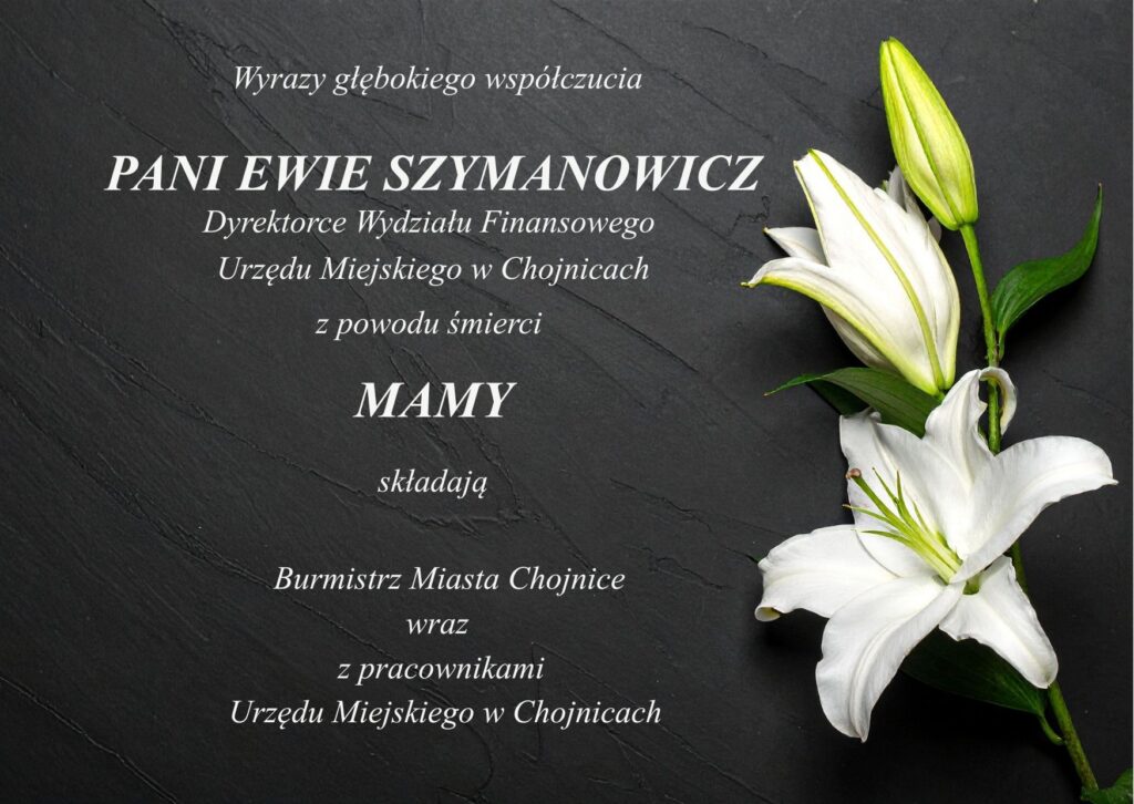 Treść kondolencji - Wyrazy głębokiego współczucia PANI EWIE SZYMANOWICZ Dyrektorce Wydziału Finansowego  Urzędu Miejskiego w Chojnicach z powodu śmierci  MAMY składają Burmistrz Miasta Chojnice wraz z pracownikami  Urzędu Miejskiego w Chojnicach
